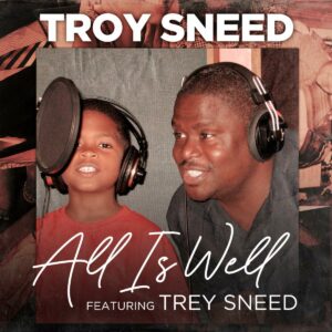 “All Is Well” – Troy Sneed feat. Trey Sneed